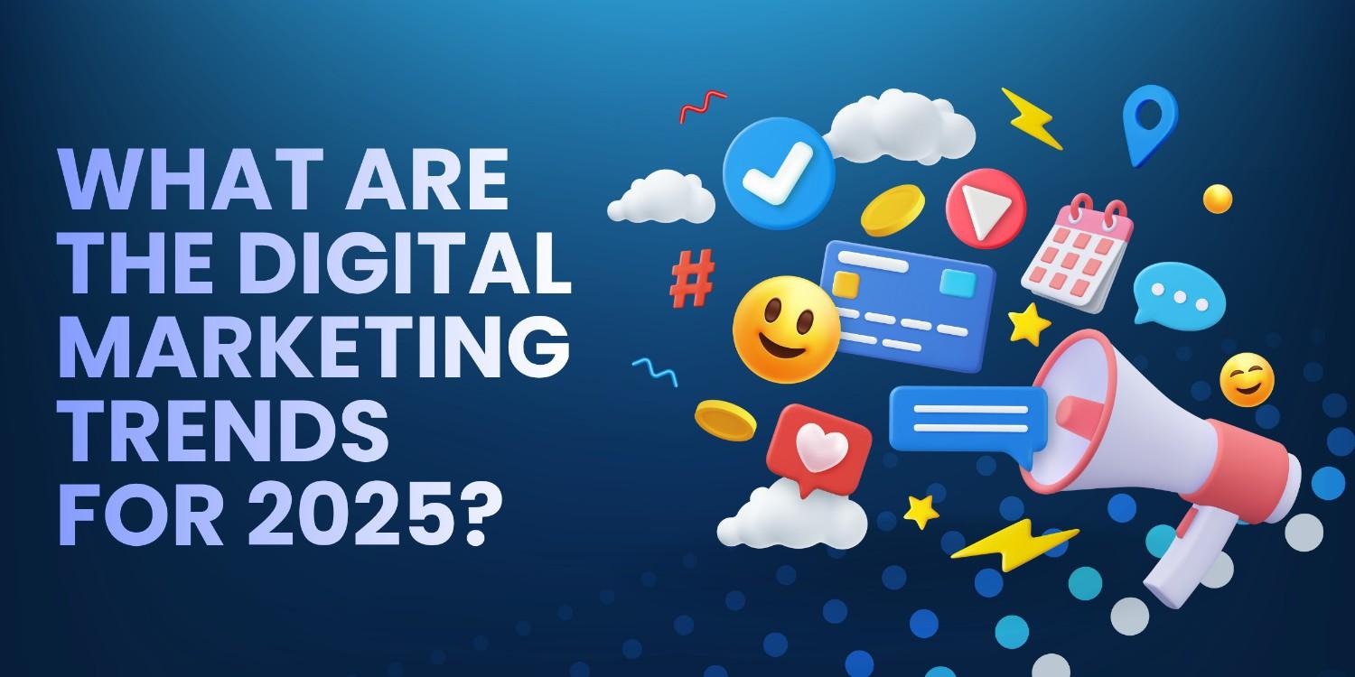 What are the Digital Marketing Trends for 2025?